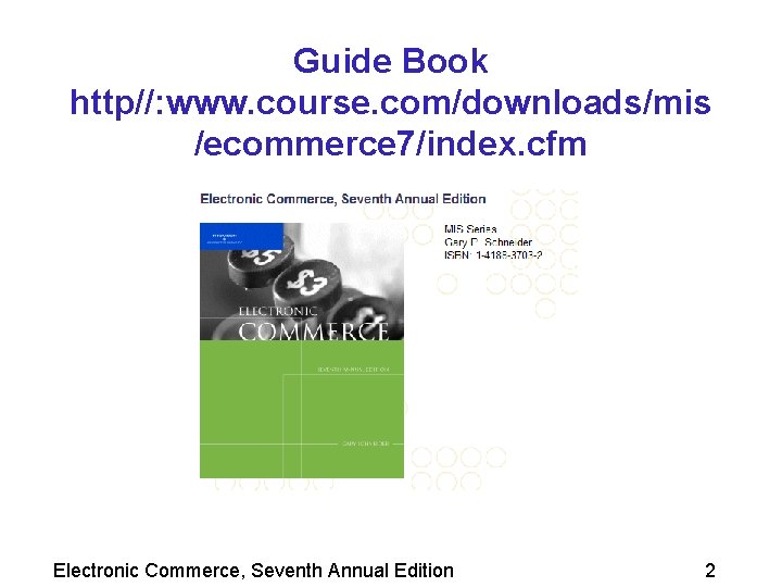 Guide Book http//: www. course. com/downloads/mis /ecommerce 7/index. cfm Electronic Commerce, Seventh Annual Edition