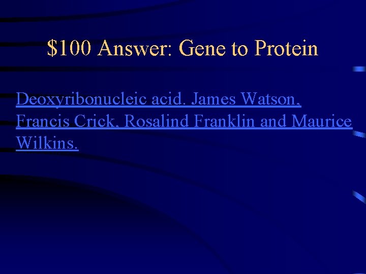 $100 Answer: Gene to Protein Deoxyribonucleic acid. James Watson, Francis Crick, Rosalind Franklin and