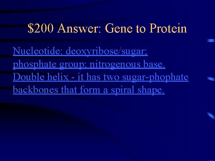 $200 Answer: Gene to Protein Nucleotide: deoxyribose/sugar; phosphate group; nitrogenous base. Double helix - $200 Answer: Gene to Protein Nucleotide: deoxyribose/sugar; phosphate group; nitrogenous base. Double helix -