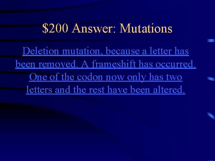 $200 Answer: Mutations Deletion mutation, because a letter has been removed. A frameshift has