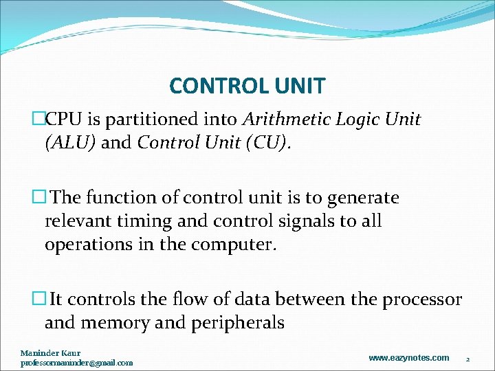 CONTROL UNIT �CPU is partitioned into Arithmetic Logic Unit (ALU) and Control Unit (CU).