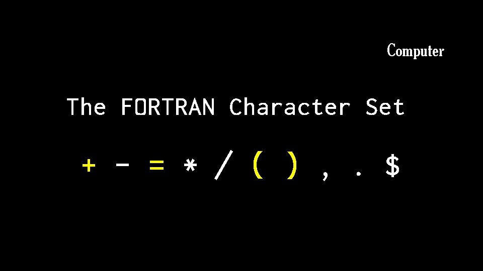 Computer The FORTRAN Character Set + - = * / ( ) , .