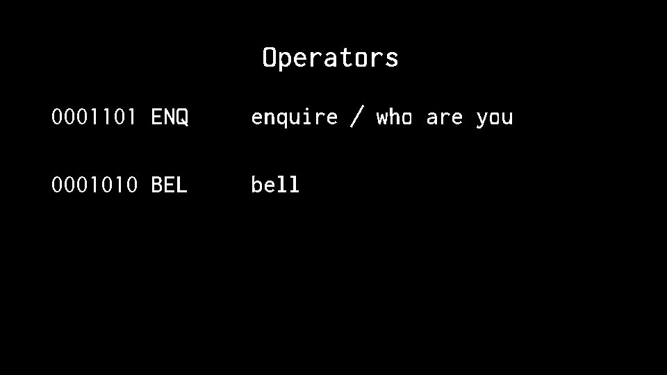 Operators 0001101 ENQ enquire / who are you 0001010 BEL bell 