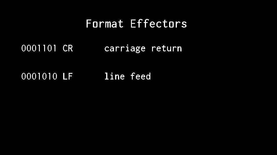 Format Effectors 0001101 CR carriage return 0001010 LF line feed 