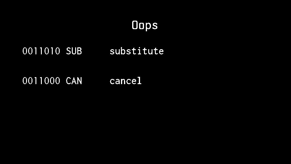 Oops 0011010 SUB substitute 0011000 CAN cancel 