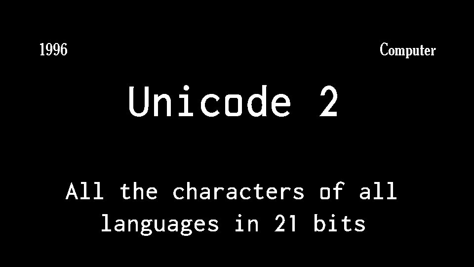 Computer 1996 Unicode 2 All the characters of all languages in 21 bits 