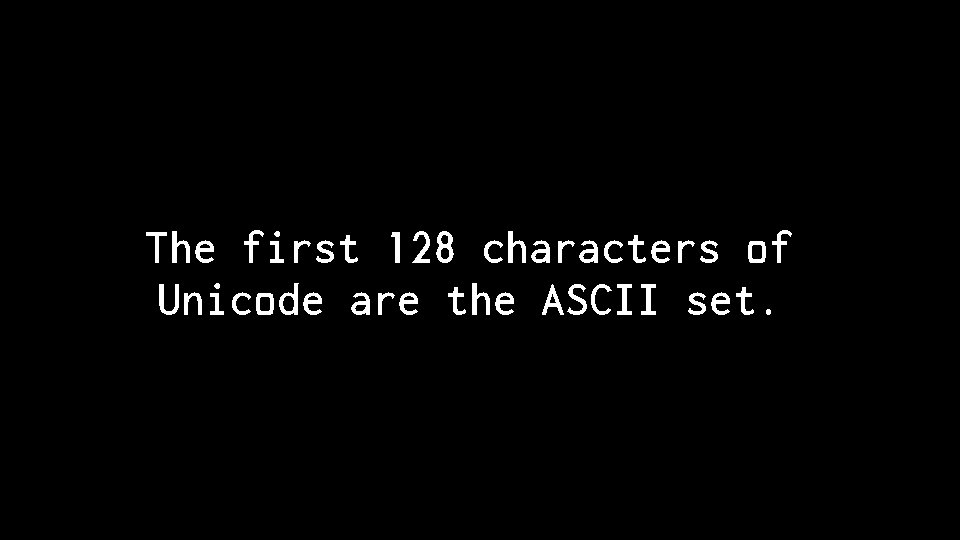 The first 128 characters of Unicode are the ASCII set. 