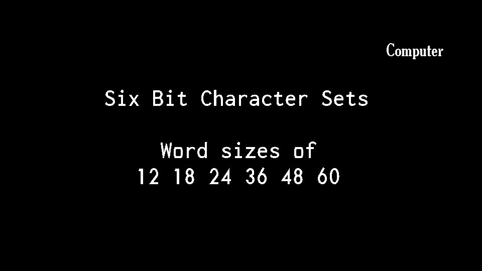 Computer Six Bit Character Sets Word sizes of 12 18 24 36 48 60