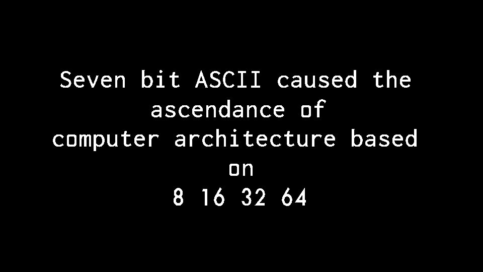 Seven bit ASCII caused the ascendance of computer architecture based on 8 16 32