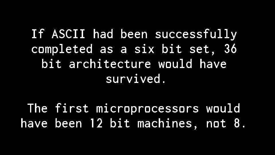 If ASCII had been successfully completed as a six bit set, 36 bit architecture