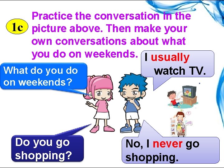 Practice the conversation in the 1 c picture above. Then make your own conversations