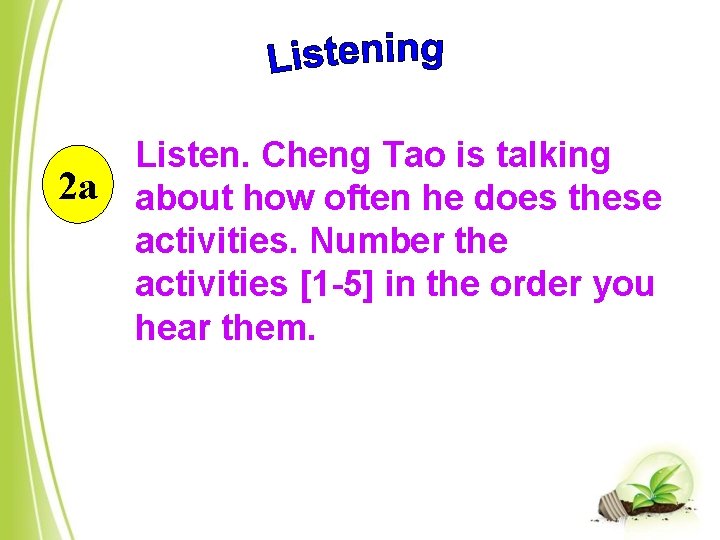2 a Listen. Cheng Tao is talking about how often he does these activities.