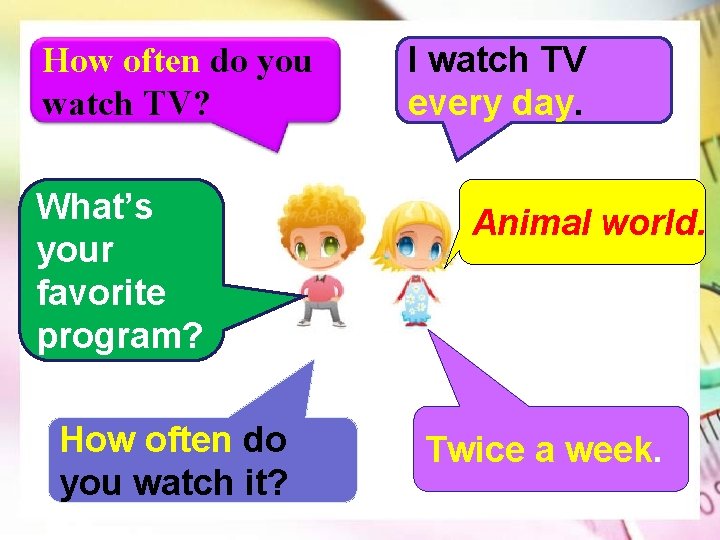 How often do you watch TV? What’s your favorite program? How often do you