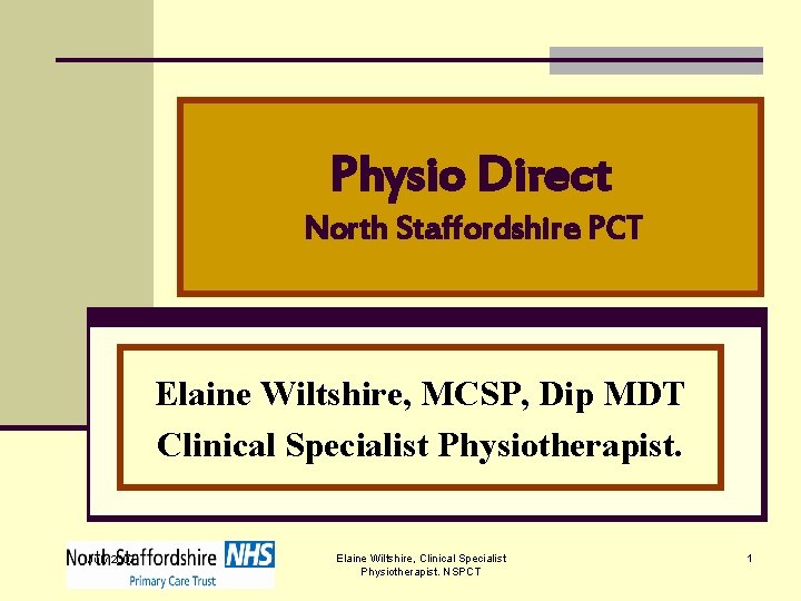 Physio Direct North Staffordshire PCT Elaine Wiltshire, MCSP, Dip MDT Clinical Specialist Physiotherapist. July