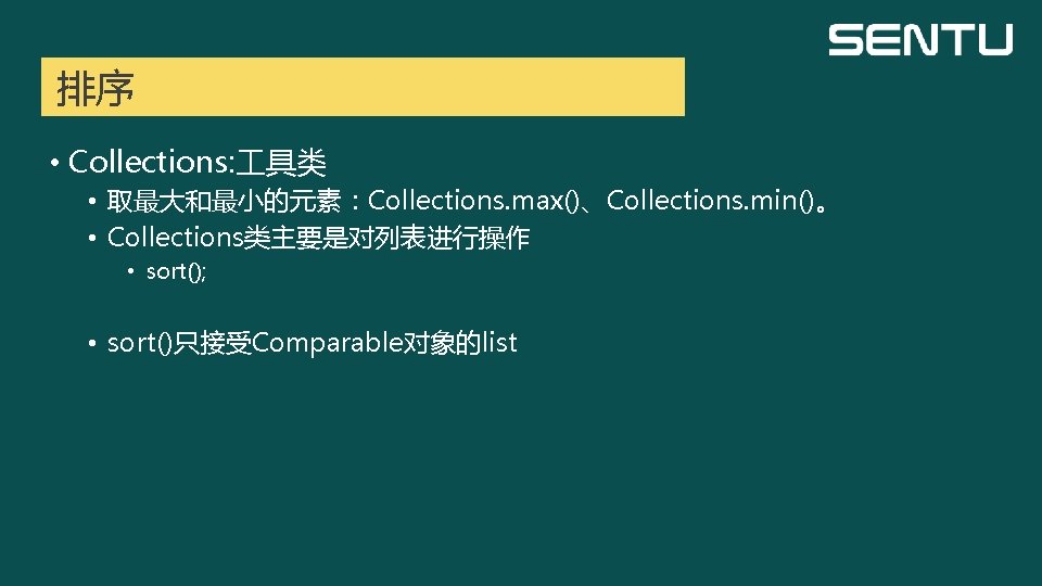 排序 • Collections: 具类 • 取最大和最小的元素：Collections. max()、Collections. min()。 • Collections类主要是对列表进行操作 • sort(); • sort()只接受Comparable对象的list