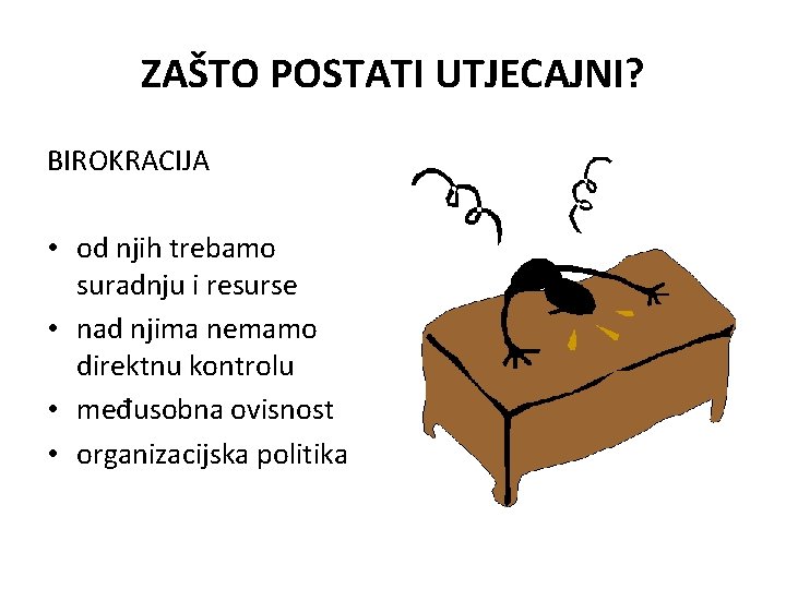 ZAŠTO POSTATI UTJECAJNI? BIROKRACIJA • od njih trebamo suradnju i resurse • nad njima