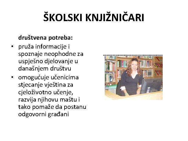 ŠKOLSKI KNJIŽNIČARI društvena potreba: • pruža informacije i spoznaje neophodne za uspješno djelovanje u