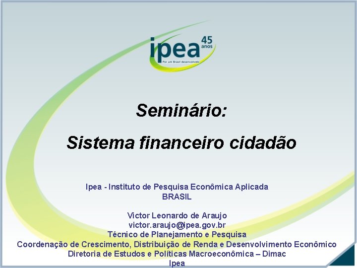 Seminário: Sistema financeiro cidadão Ipea - Instituto de Pesquisa Econômica Aplicada BRASIL Victor Leonardo