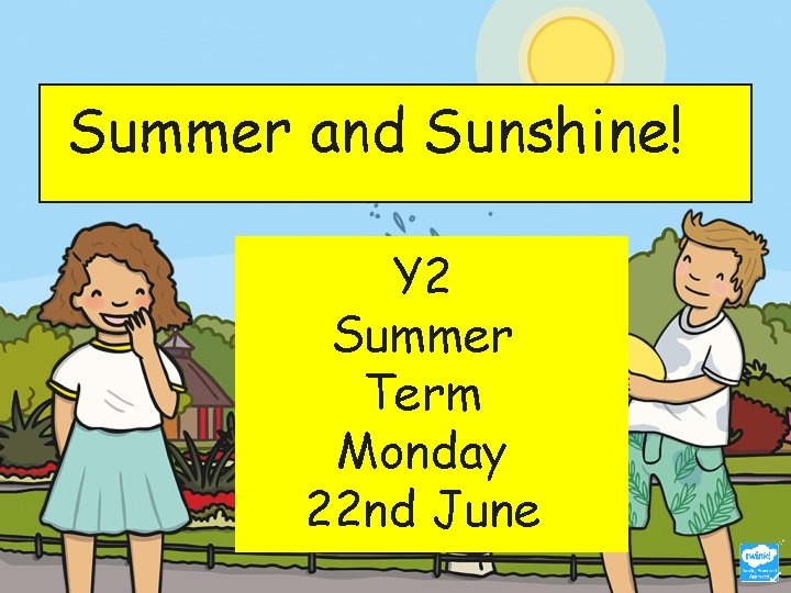 Summer and Sunshine! Y 2 Summer Term Monday 22 nd June 