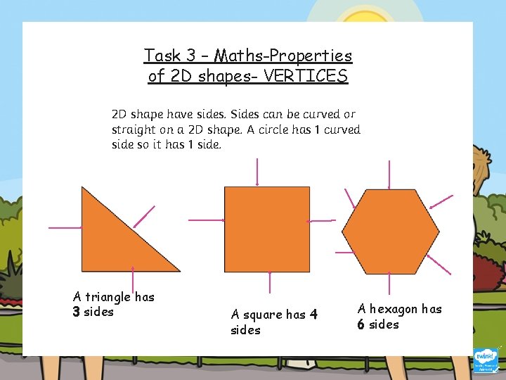 Task 3 – Maths-Properties of 2 D shapes- VERTICES 2 D shape have sides.