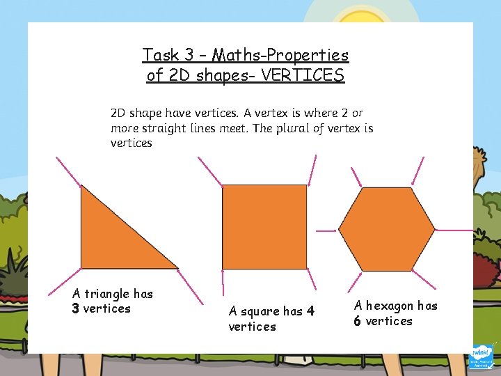 Task 3 – Maths-Properties of 2 D shapes- VERTICES 2 D shape have vertices.