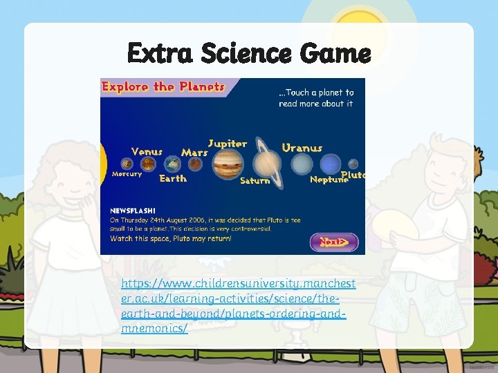 Extra Science Game https: //www. childrensuniversity. manchest er. ac. uk/learning-activities/science/theearth-and-beyond/planets-ordering-andmnemonics/ 