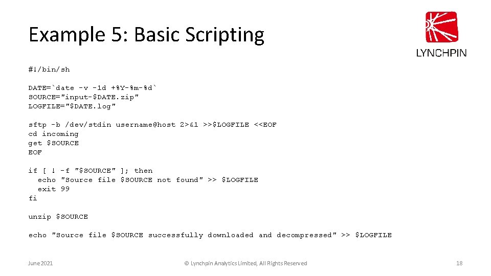 Example 5: Basic Scripting #!/bin/sh DATE=`date -v -1 d +%Y-%m-%d` SOURCE="input-$DATE. zip" LOGFILE="$DATE. log"