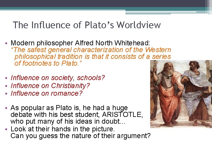 The Influence of Plato’s Worldview • Modern philosopher Alfred North Whitehead: “The safest general