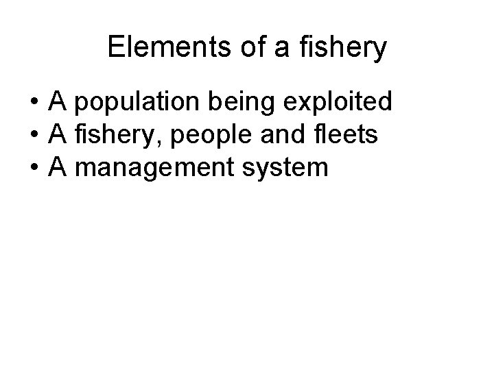 Elements of a fishery • A population being exploited • A fishery, people and