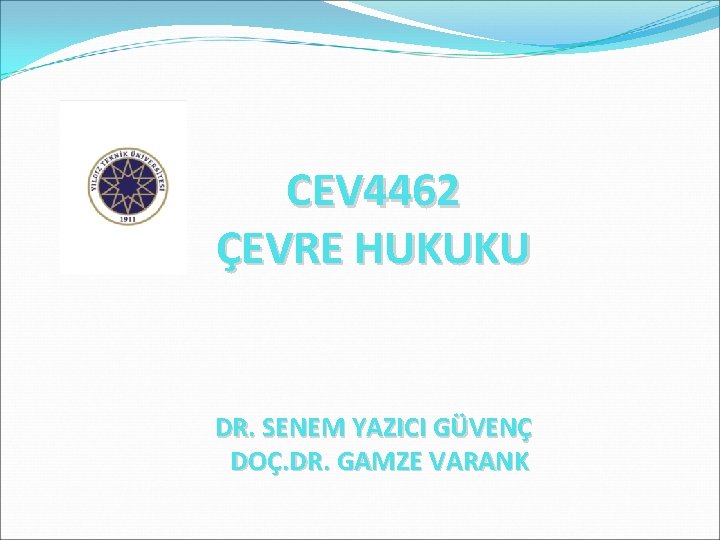 CEV 4462 ÇEVRE HUKUKU DR. SENEM YAZICI GÜVENÇ DOÇ. DR. GAMZE VARANK 