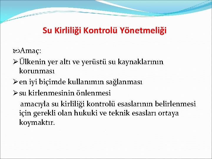 Su Kirliliği Kontrolü Yönetmeliği Amaç: Ø Ülkenin yer altı ve yerüstü su kaynaklarının korunması