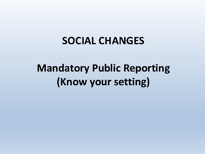 SOCIAL CHANGES Mandatory Public Reporting (Know your setting) 