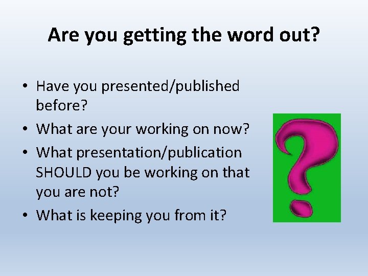 Are you getting the word out? • Have you presented/published before? • What are