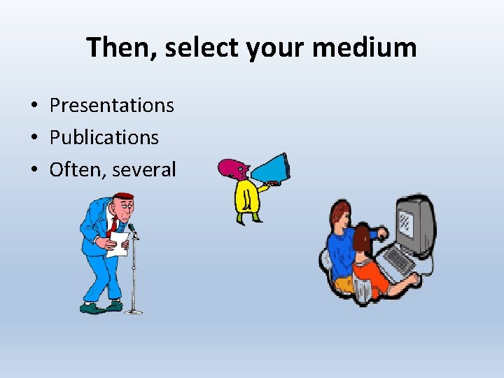 Then, select your medium • Presentations • Publications • Often, several 
