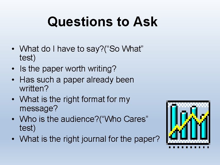 Questions to Ask • What do I have to say? (“So What” test) •