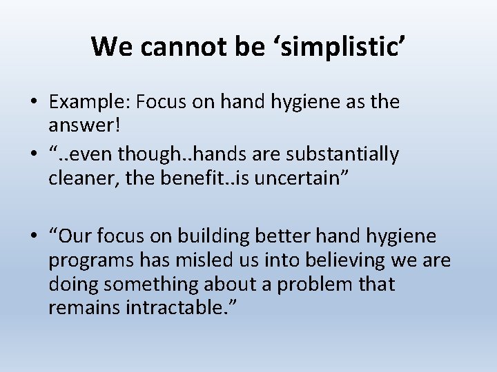 We cannot be ‘simplistic’ • Example: Focus on hand hygiene as the answer! •