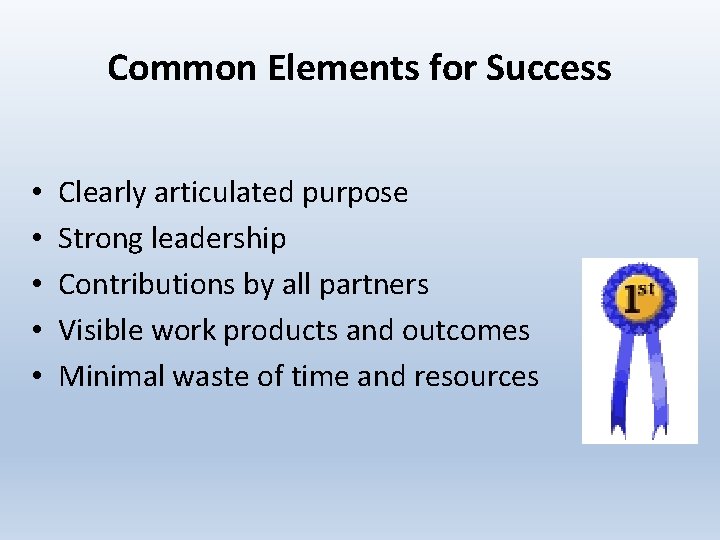 Common Elements for Success • • • Clearly articulated purpose Strong leadership Contributions by