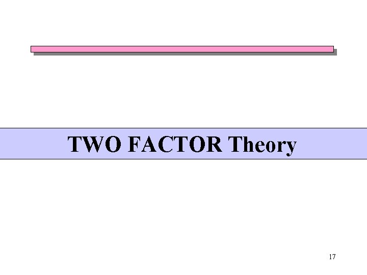 TWO FACTOR Theory 17 TWO FACTOR Theory 17