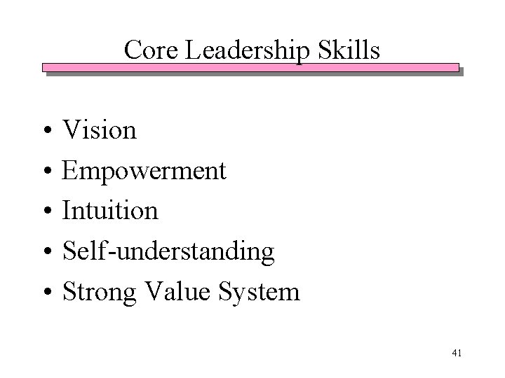 Core Leadership Skills • • • Vision Empowerment Intuition Self-understanding Strong Value System 41 Core Leadership Skills • • • Vision Empowerment Intuition Self-understanding Strong Value System 41