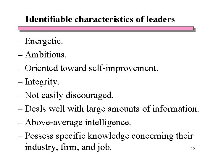 Identifiable characteristics of leaders – Energetic. – Ambitious. – Oriented toward self-improvement. – Integrity. Identifiable characteristics of leaders – Energetic. – Ambitious. – Oriented toward self-improvement. – Integrity.