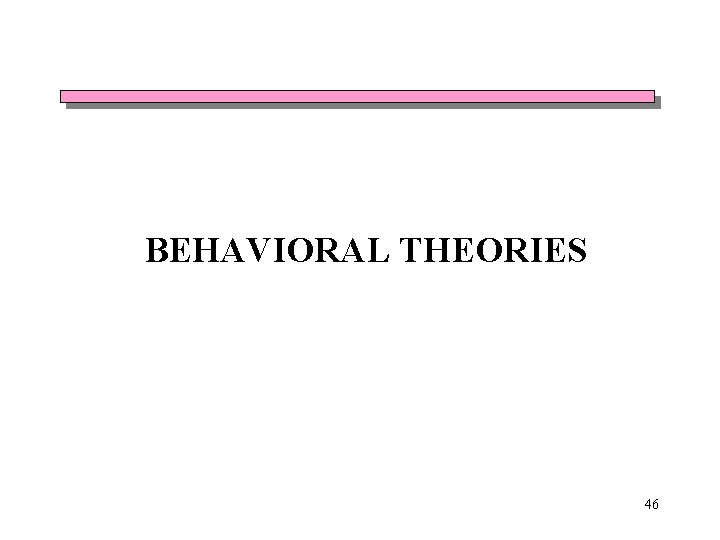 BEHAVIORAL THEORIES 46 BEHAVIORAL THEORIES 46
