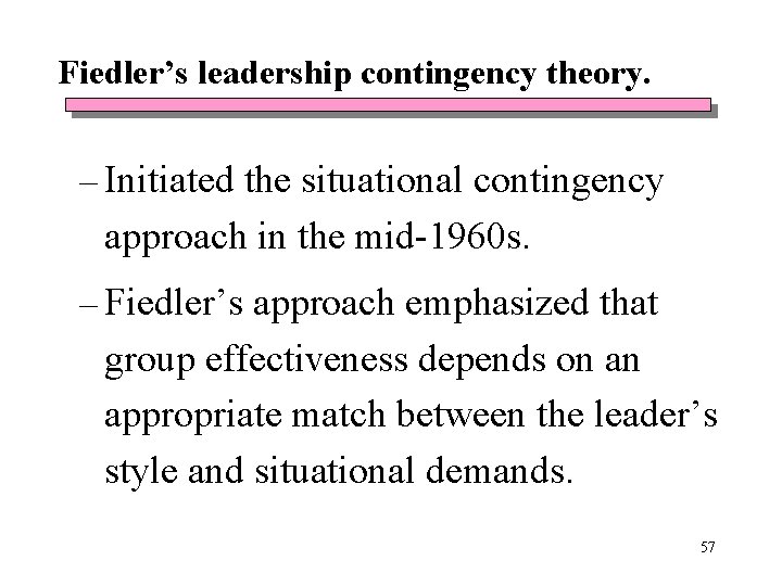 Fiedler’s leadership contingency theory. – Initiated the situational contingency approach in the mid-1960 s. Fiedler’s leadership contingency theory. – Initiated the situational contingency approach in the mid-1960 s.