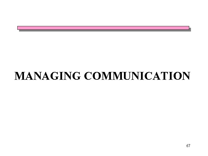 MANAGING COMMUNICATION 67 MANAGING COMMUNICATION 67