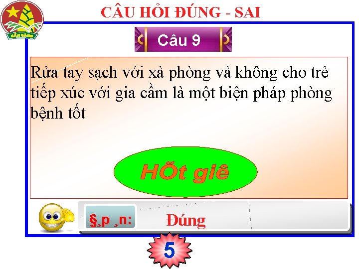 C U HỎI ĐÚNG - SAI Câu 9 Rửa tay sạch với xà phòng