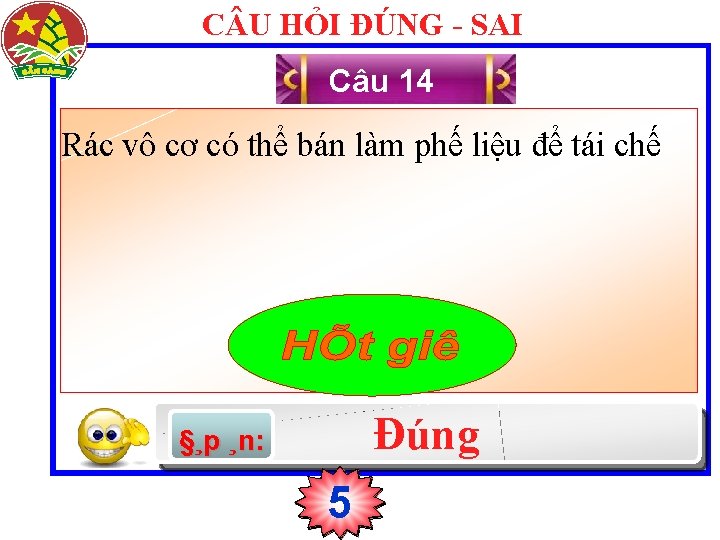 C U HỎI ĐÚNG - SAI Câu 14 Rác vô cơ có thể bán