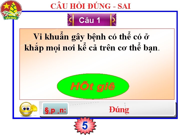 C U HỎI ĐÚNG - SAI Câu 1 Vi khuẩn gây bệnh có thể