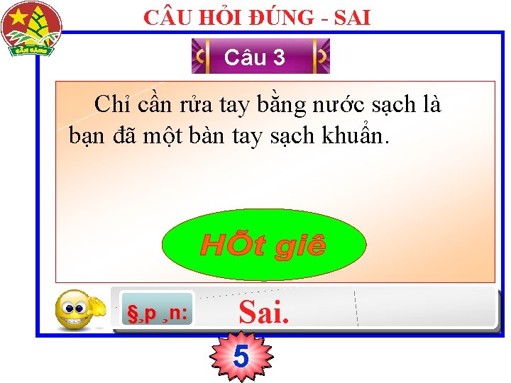 C U HỎI ĐÚNG - SAI Câu 3 Chỉ cần rửa tay bằng nước