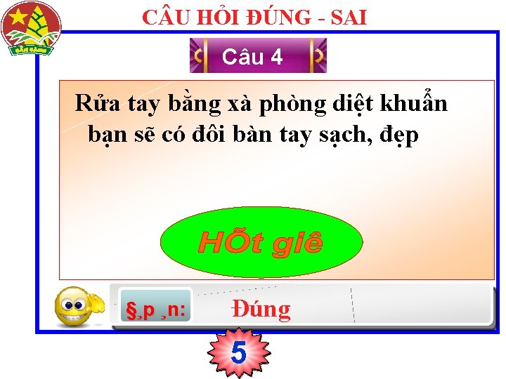 C U HỎI ĐÚNG - SAI Câu 4 Rửa tay bằng xà phòng diệt