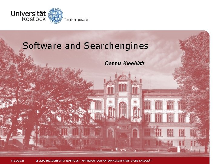 Software and Searchengines Dennis Kleeblatt 6/16/2021 © 2009 UNIVERSITÄT ROSTOCK | MATHEMATISCH-NATURWISSENSCHAFTLICHE FAKULTÄT 