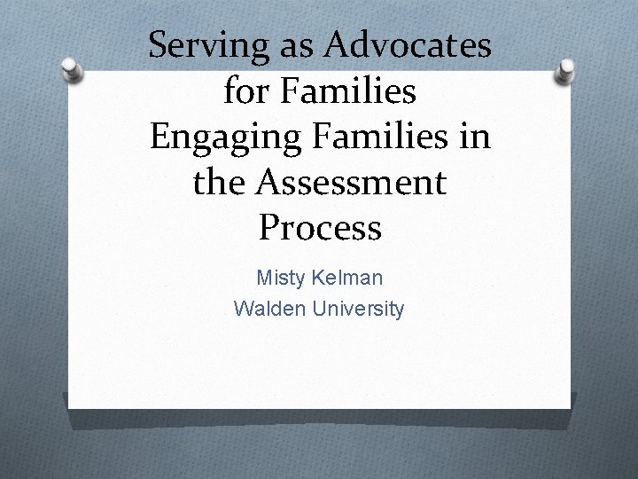 Serving as Advocates for Families Engaging Families in the Assessment Process Misty Kelman Walden